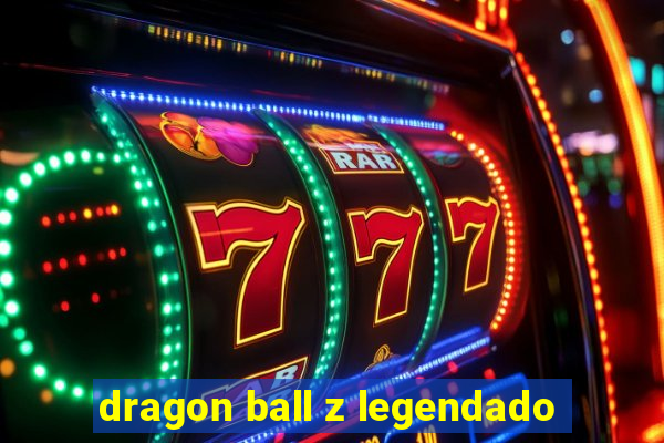 dragon ball z legendado